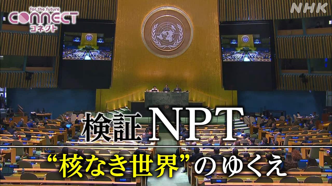 コネクト コネクト　検証ＮＰＴ　“核なき世界”のゆくえ